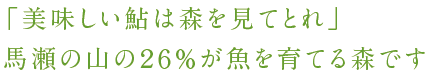 「美味しい鮎は森を見てとれ」 馬瀬の山の２６％が魚を育てる森です